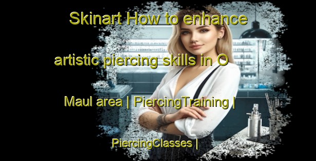 Skinart How to enhance artistic piercing skills in O Maul area | PiercingTraining | PiercingClasses | SkinartTraining-Republic of Korea